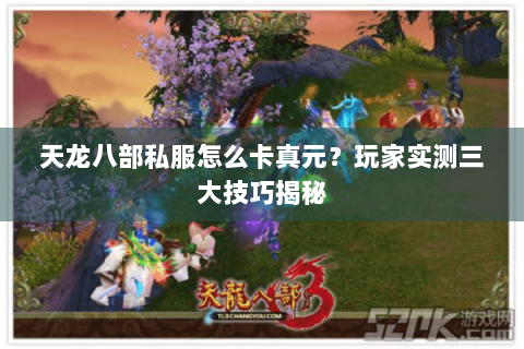 天龙八部私服怎么卡真元？玩家实测三大技巧揭秘