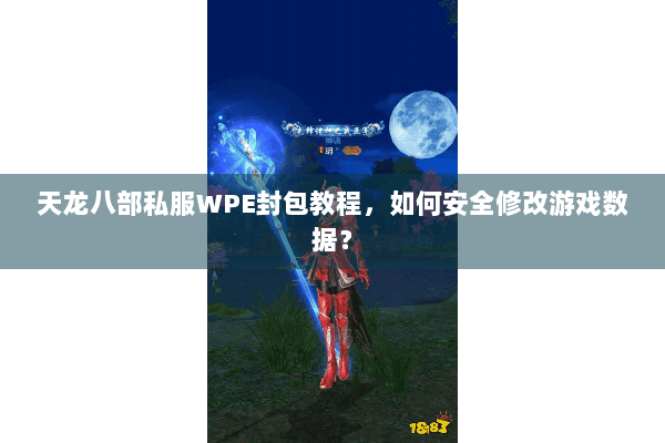 天龙八部私服WPE封包教程，如何安全修改游戏数据？