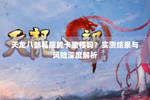 天龙八部私服能卡重楼吗？实测结果与风险深度解析