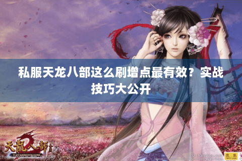 私服天龙八部这么刷增点最有效？实战技巧大公开