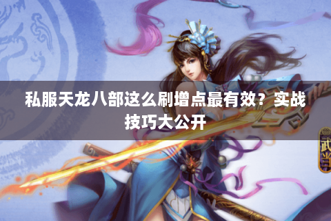 私服天龙八部这么刷增点最有效？实战技巧大公开