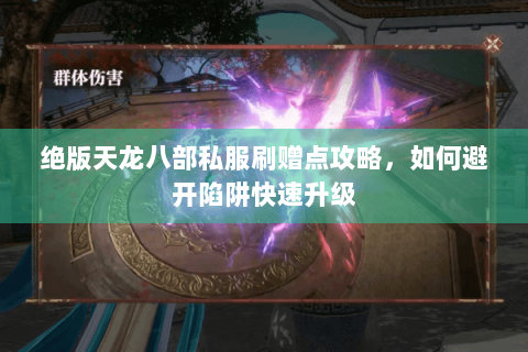 绝版天龙八部私服刷赠点攻略，如何避开陷阱快速升级