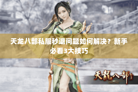 天龙八部私服秒退问题如何解决？新手必看3大技巧