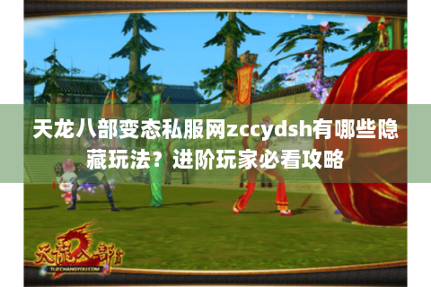 天龙八部变态私服网zccydsh有哪些隐藏玩法？进阶玩家必看攻略