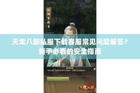 天龙八部私服下载客服常见问题解答？新手必看的安全指南