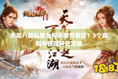 天龙八部私服为何不常开新区？3个真相与稳定开区攻略