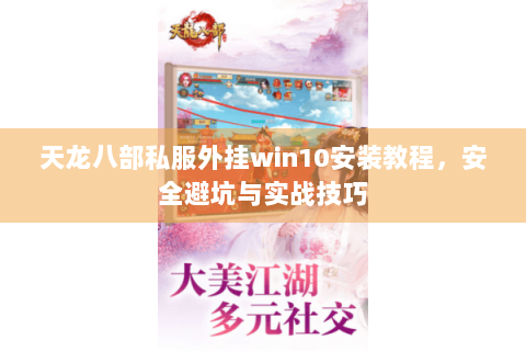 天龙八部私服外挂win10安装教程，安全避坑与实战技巧