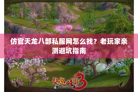 仿官天龙八部私服网怎么找？老玩家亲测避坑指南