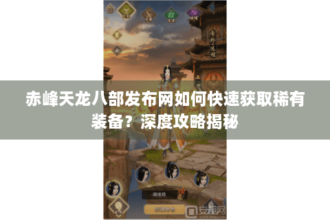 赤峰天龙八部发布网如何快速获取稀有装备?深度攻略揭秘 赤峰天龙八部发布网如何快速获取稀有装备?深度攻略揭秘