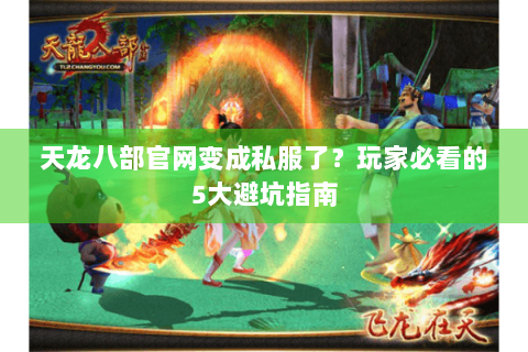 天龙八部官网变成私服了？玩家必看的5大避坑指南