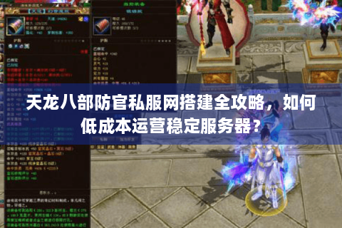 天龙八部防官私服网搭建全攻略，如何低成本运营稳定服务器？