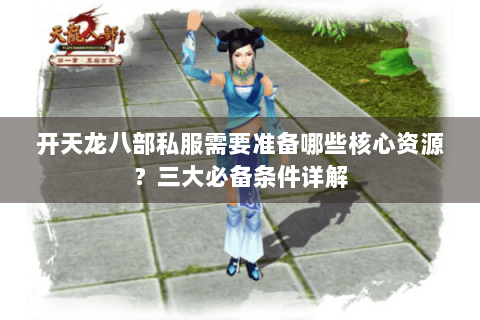 开天龙八部私服需要准备哪些核心资源？三大必备条件详解