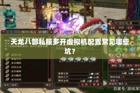 天龙八部私服多开虚拟机配置常见哪些坑？