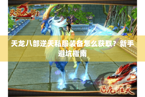 天龙八部逆天私服装备怎么获取？新手避坑指南