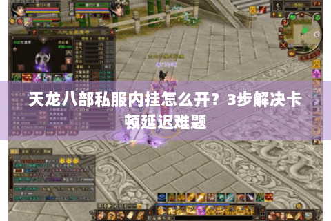 天龙八部私服内挂怎么开？3步解决卡顿延迟难题