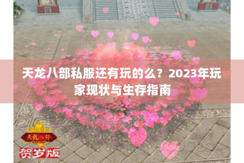 天龙八部私服还有玩的么？2023年玩家现状与生存指南