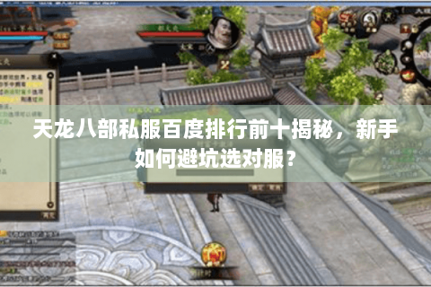 天龙八部私服百度排行前十揭秘，新手如何避坑选对服？