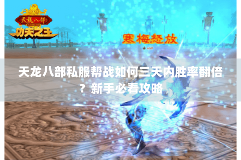 天龙八部私服帮战如何三天内胜率翻倍？新手必看攻略