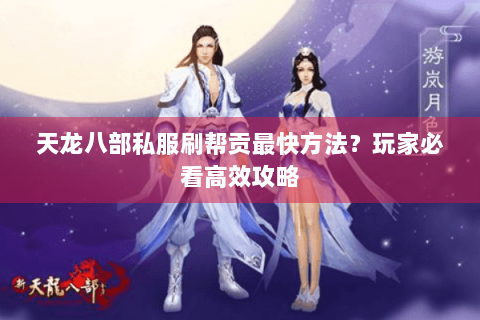 天龙八部私服刷帮贡最快方法？玩家必看高效攻略