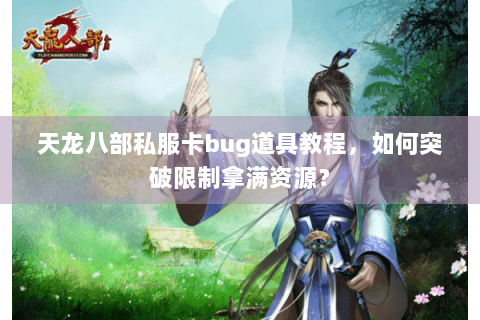 天龙八部私服卡bug道具教程，如何突破限制拿满资源？