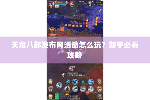 天龙八部发布网活动怎么玩？新手必看攻略