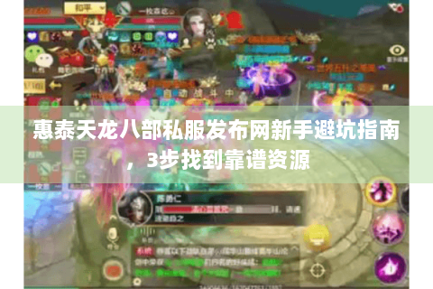 惠泰天龙八部私服发布网新手避坑指南，3步找到靠谱资源