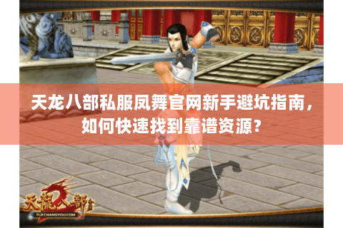 天龙八部私服凤舞官网新手避坑指南，如何快速找到靠谱资源？