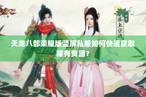 天龙八部荣耀版竖屏私服如何快速获取稀有资源？