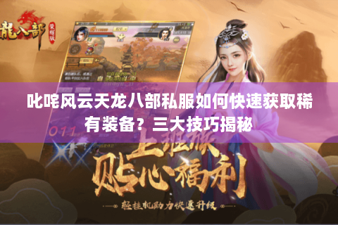 叱咤风云天龙八部私服如何快速获取稀有装备？三大技巧揭秘