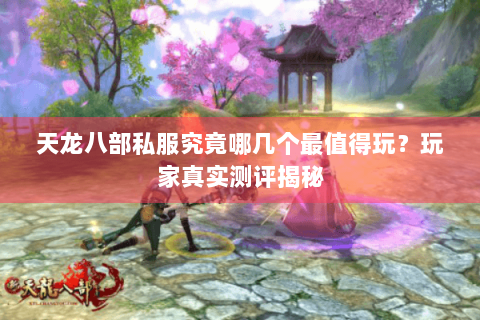 天龙八部私服究竟哪几个最值得玩？玩家真实测评揭秘