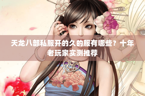 天龙八部私服开的久的服有哪些？十年老玩家实测推荐