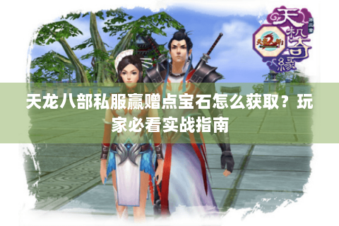 天龙八部私服赢赠点宝石怎么获取？玩家必看实战指南