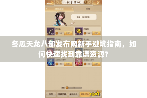 冬瓜天龙八部发布网新手避坑指南，如何快速找到靠谱资源？