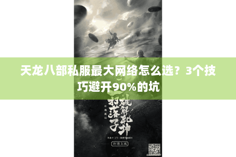天龙八部私服最大网络怎么选？3个技巧避开90%的坑