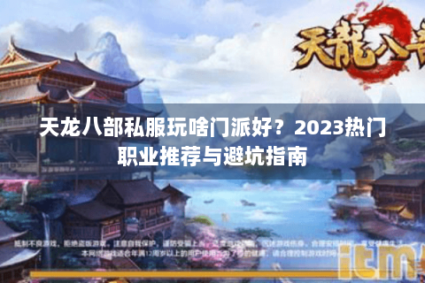 天龙八部私服玩啥门派好?2023热门职业推荐与避坑指南 天龙八部私服玩啥门派好?2023热门职业推荐与避坑指南