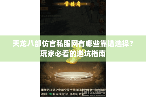天龙八部仿官私服网有哪些靠谱选择？玩家必看的避坑指南