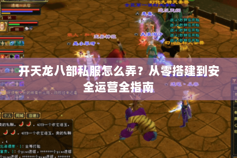 开天龙八部私服怎么弄？从零搭建到安全运营全指南