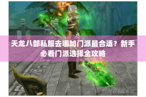 天龙八部私服去哪加门派最合适？新手必看门派选择全攻略