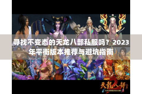 寻找不变态的天龙八部私服吗？2023年平衡版本推荐与避坑指南