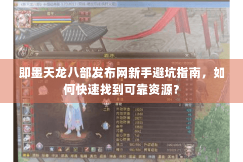 即墨天龙八部发布网新手避坑指南，如何快速找到可靠资源？