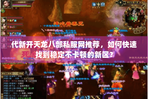 代新开天龙八部私服网推荐，如何快速找到稳定不卡顿的新区？