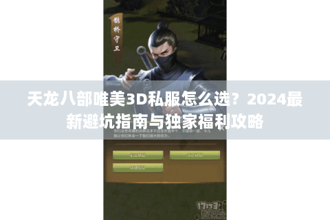 天龙八部唯美3D私服怎么选？2024最新避坑指南与独家福利攻略