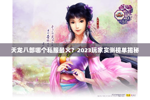 天龙八部哪个私服最火？2023玩家实测榜单揭秘