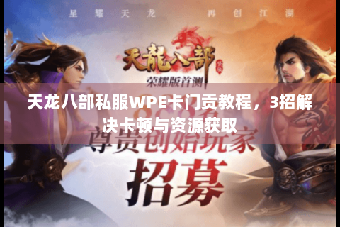 天龙八部私服WPE卡门贡教程，3招解决卡顿与资源获取