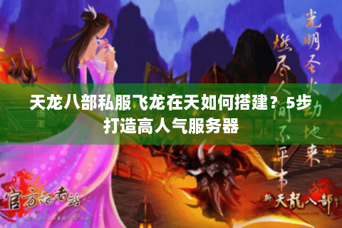 天龙八部私服飞龙在天如何搭建?5步打造高人气服务器 天龙八部私服飞龙在天如何搭建?5步打造高人气服务器