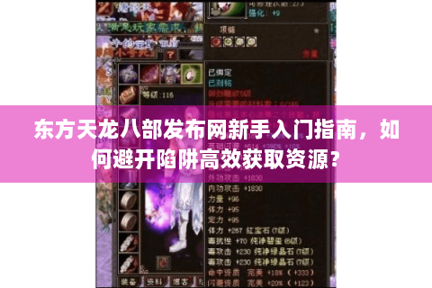 东方天龙八部发布网新手入门指南，如何避开陷阱高效获取资源？