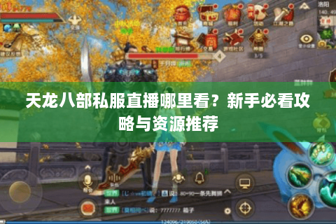 天龙八部私服直播哪里看？新手必看攻略与资源推荐