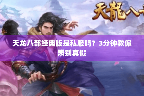 天龙八部经典版是私服吗？3分钟教你辨别真假