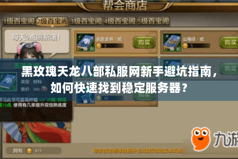 黑玫瑰天龙八部私服网新手避坑指南，如何快速找到稳定服务器？