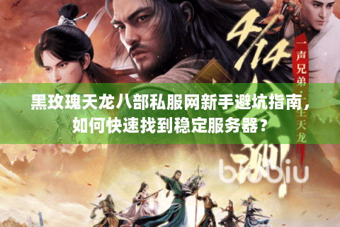 黑玫瑰天龙八部私服网新手避坑指南，如何快速找到稳定服务器？